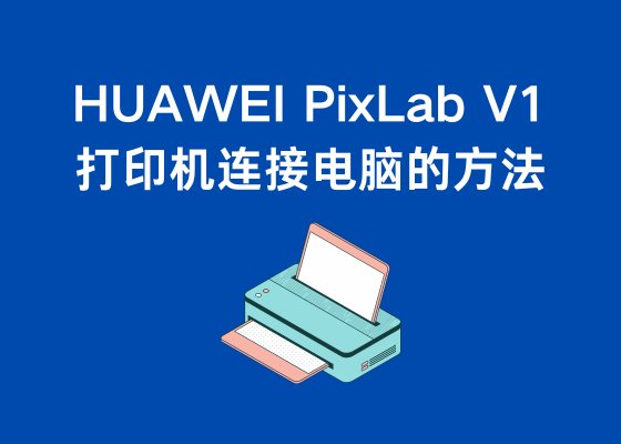 HUAWEI PixLab V1 打印机怎么连接电脑？打印机连接电脑的方法