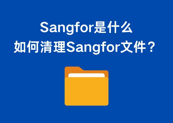 C盘里的sangfor文件夹是什么？怎么清理？