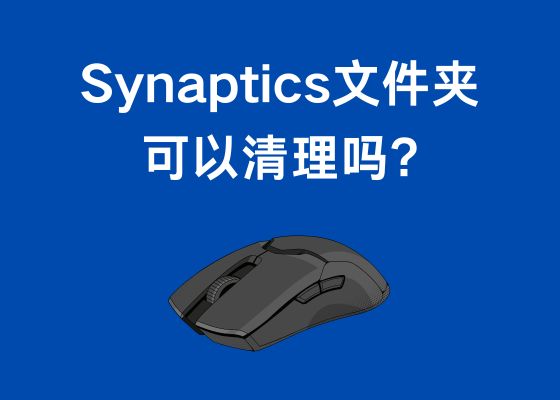 Synaptics文件夹是什么？如何清理C盘里的Synaptics文件夹？