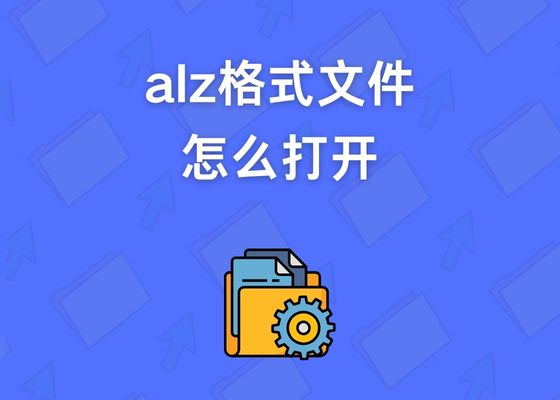 alz文件怎么打开？什么是ALZ格式文件？