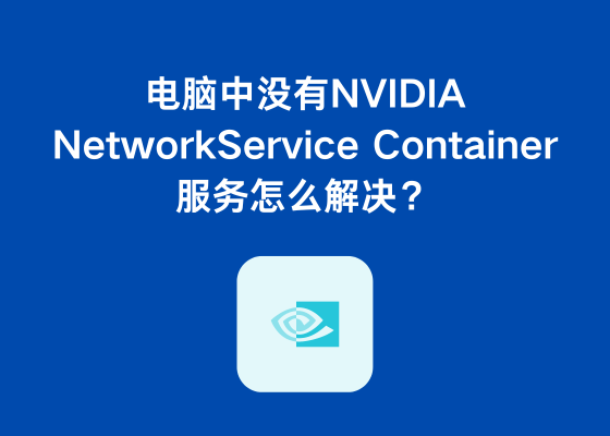 电脑中没有NVIDIA NetworkService Container服务怎么解决？