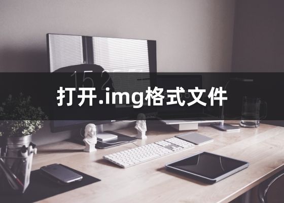 img文件怎么打开？什么是IMG格式文件？