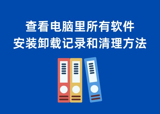 教你查看和清除电脑里所有的软件安装和卸载记录