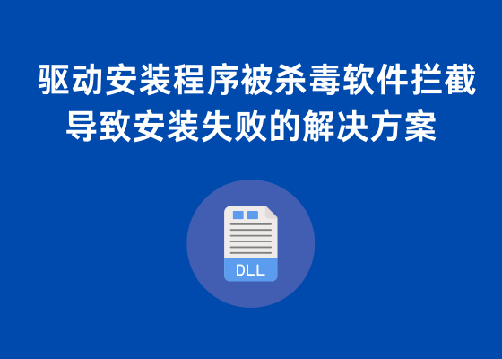 驱动安装程序被杀毒软件拦截导致安装失败的解决方案