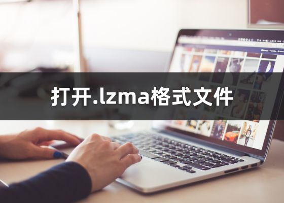 什么是LZMA格式文件？如何打开lzma文件